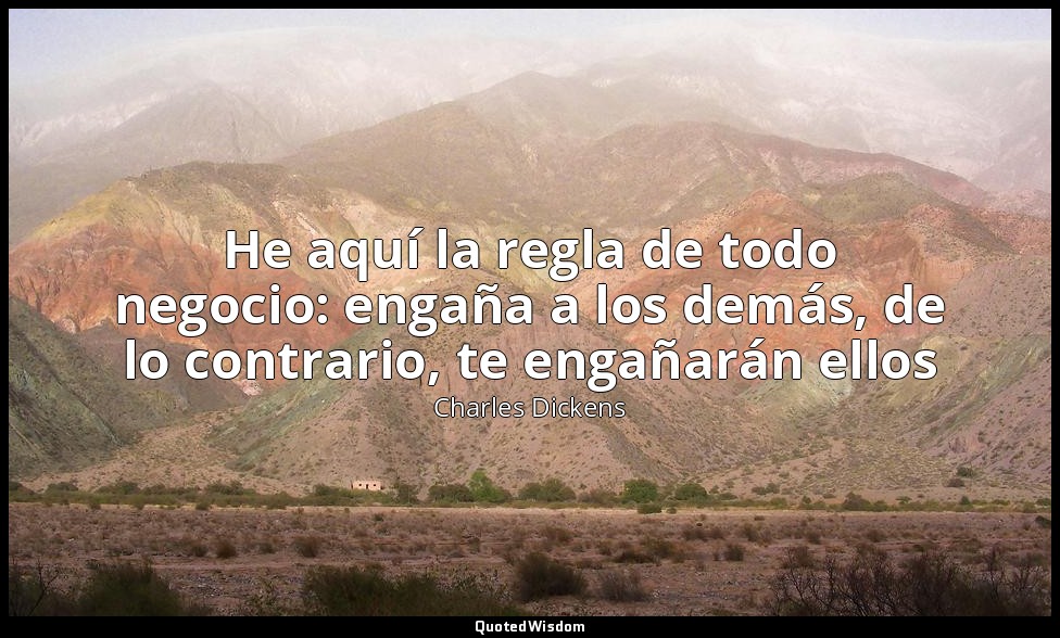 He aquí la regla de todo negocio: engaña a los demás, de lo contrario, te engaña — Charles Dickens