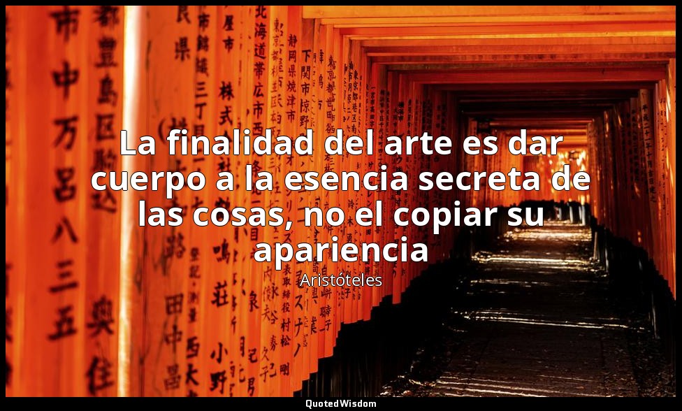 La finalidad del arte es dar cuerpo a la esencia secreta de las cosas, no el cop — Aristóteles