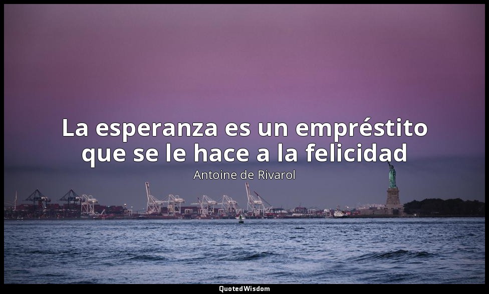La esperanza es un empréstito que se le hace a la felicidad — Antoine de Rivarol