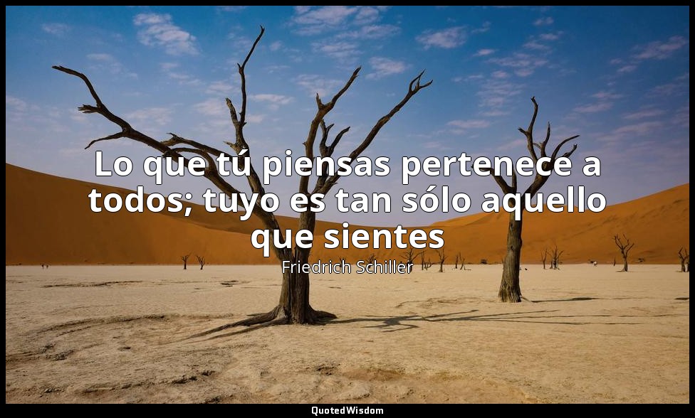 Lo que tú piensas pertenece a todos; tuyo es tan sólo aquello que sientes — Friedrich Schiller