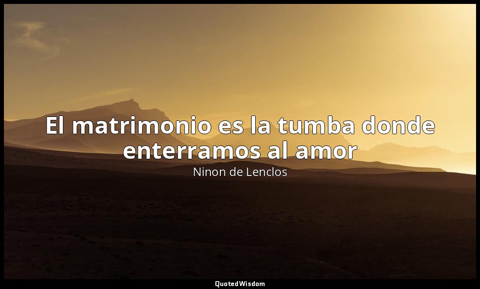 El matrimonio es la tumba donde enterramos al amor — Ninon de Lenclos