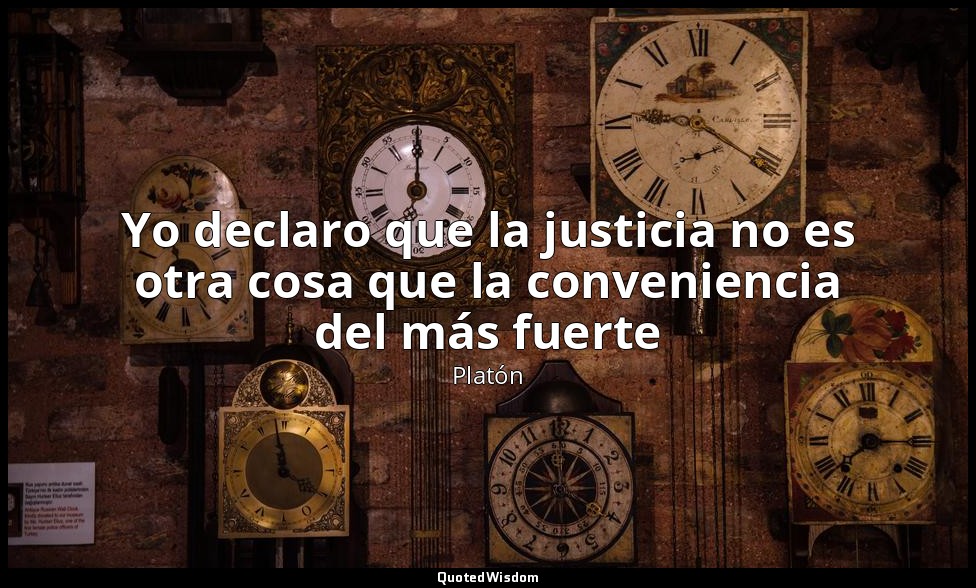Yo declaro que la justicia no es otra cosa que la conveniencia del más fuerte — Platón