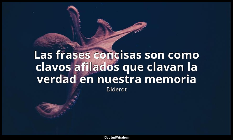 Las frases concisas son como clavos afilados que clavan la verdad en nuestra mem — Diderot