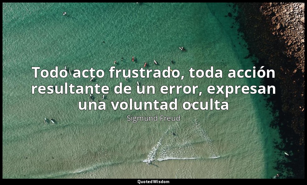 Todo acto frustrado, toda acción resultante de un error, expresan una voluntad o — Sigmund Freud