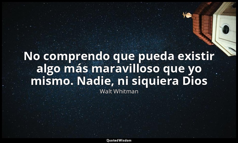 No comprendo que pueda existir algo más maravilloso que yo mismo. Nadie, ni siqu — Walt Whitman