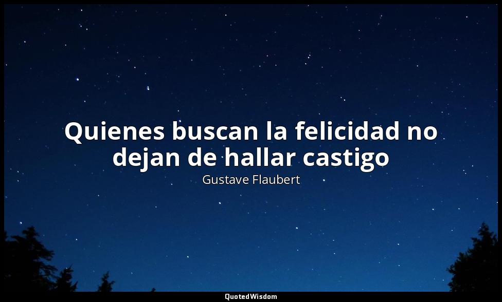 Quienes buscan la felicidad no dejan de hallar castigo — Gustave Flaubert