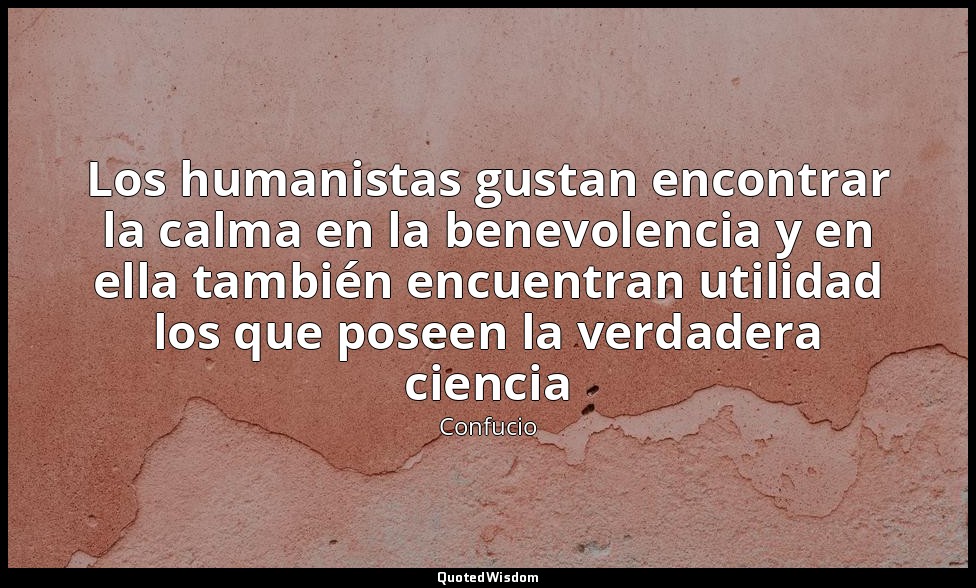 Los humanistas gustan encontrar la calma en la benevolencia y en ella también en — Confucio