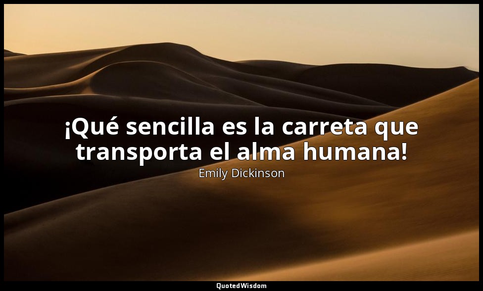 ¡Qué sencilla es la carreta que transporta el alma humana! — Emily Dickinson