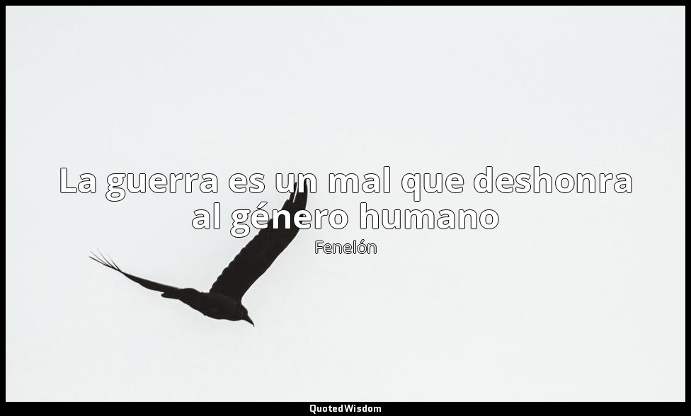 La guerra es un mal que deshonra al género humano — Fenelón