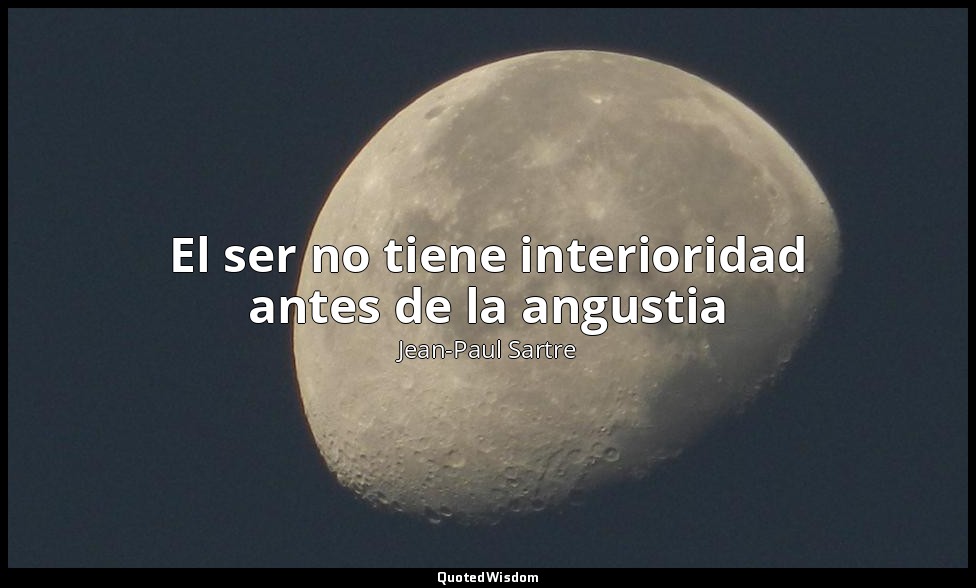 El ser no tiene interioridad antes de la angustia — Jean-Paul Sartre