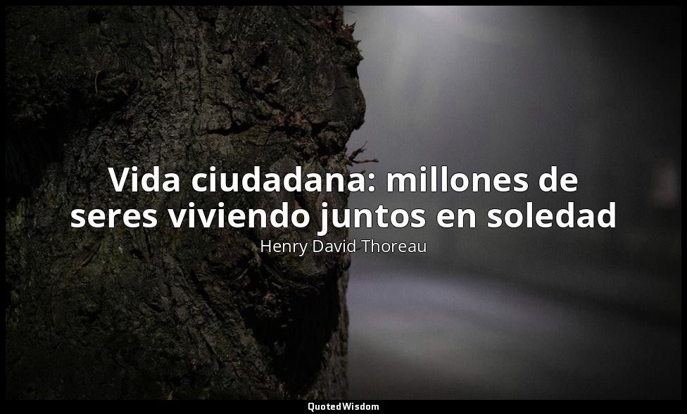 Vida ciudadana: millones de seres viviendo juntos en soledad — Henry David Thoreau