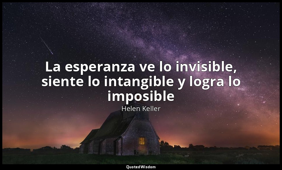 La esperanza ve lo invisible, siente lo intangible y logra lo imposible — Helen Keller