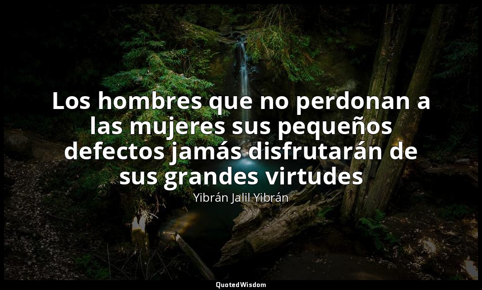 Los hombres que no perdonan a las mujeres sus pequeños defectos jamás disfrutará — Yibrán Jalil Yibrán