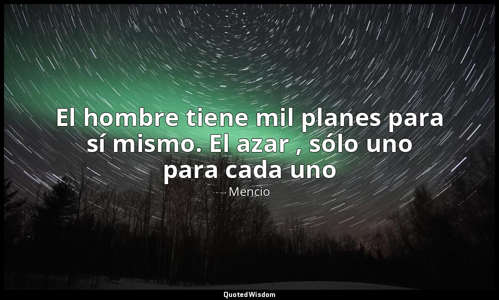 El hombre tiene mil planes para sí mismo. El azar , sólo uno para cada uno — Mencio