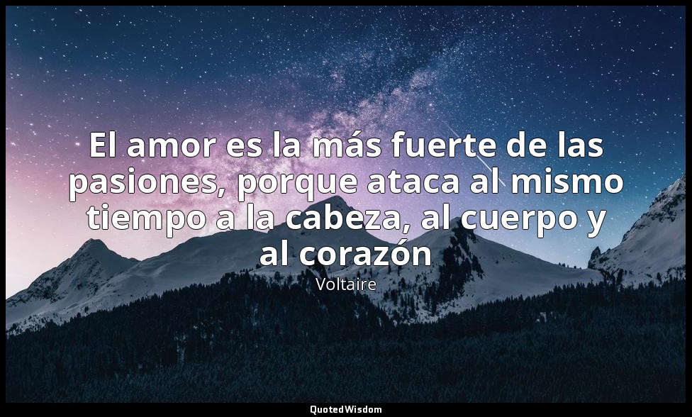 El amor es la más fuerte de las pasiones, porque ataca al mismo tiempo a la cabe — Voltaire