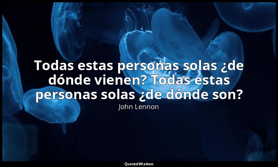 Todas estas personas solas ¿de dónde vienen? Todas estas personas solas ¿de dónd — John Lennon