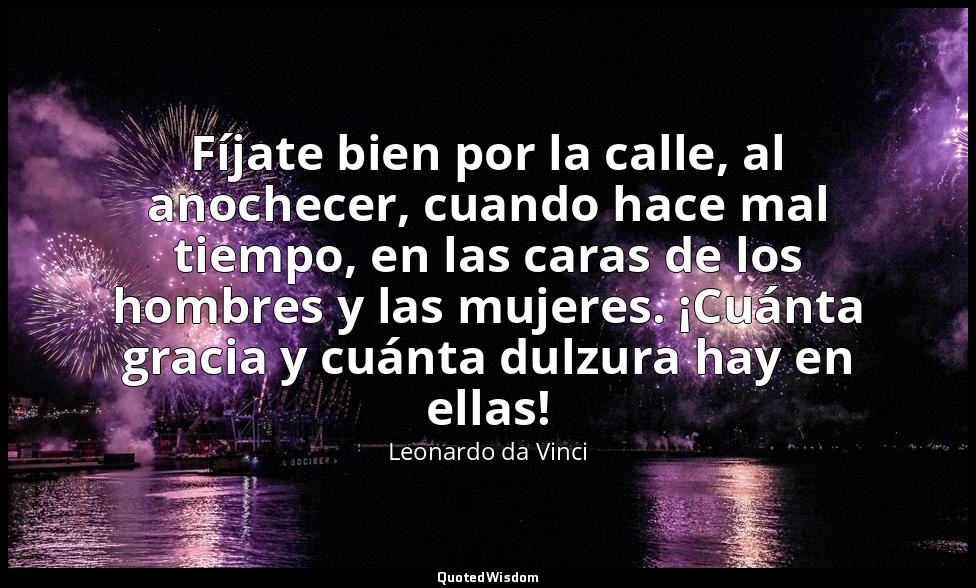 Fíjate bien por la calle, al anochecer, cuando hace mal tiempo, en las caras de  — Leonardo da Vinci
