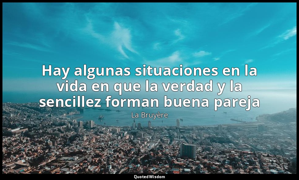 Hay algunas situaciones en la vida en que la verdad y la sencillez forman buena  — La Bruyère