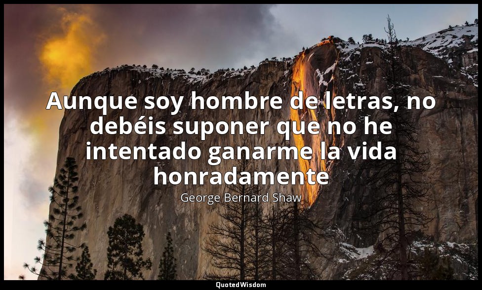 Aunque soy hombre de letras, no debéis suponer que no he intentado ganarme la vi — George Bernard Shaw