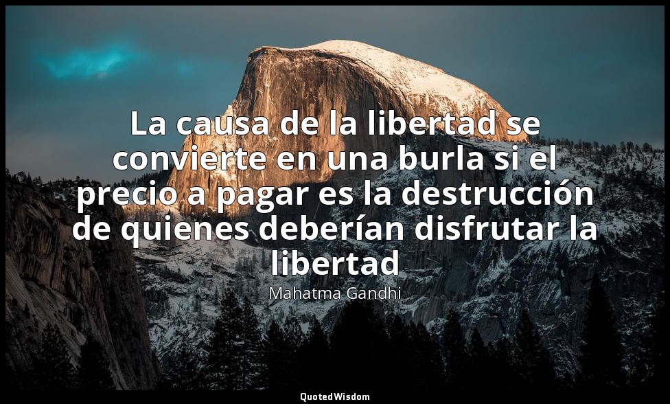 La causa de la libertad se convierte en una burla si el precio a pagar es la des — Mahatma Gandhi