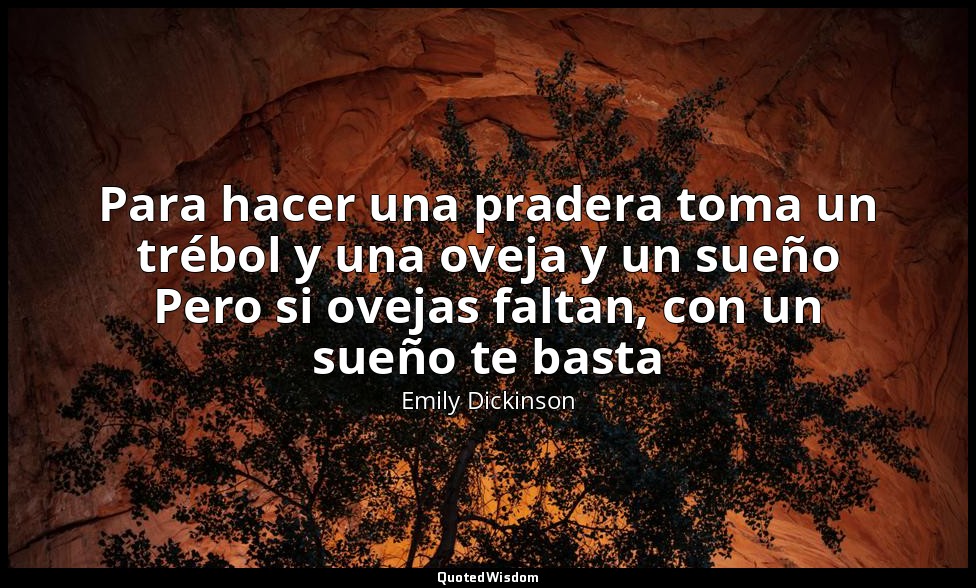 Para hacer una pradera toma un trébol y una oveja y un sueño Pero si ovejas falt — Emily Dickinson