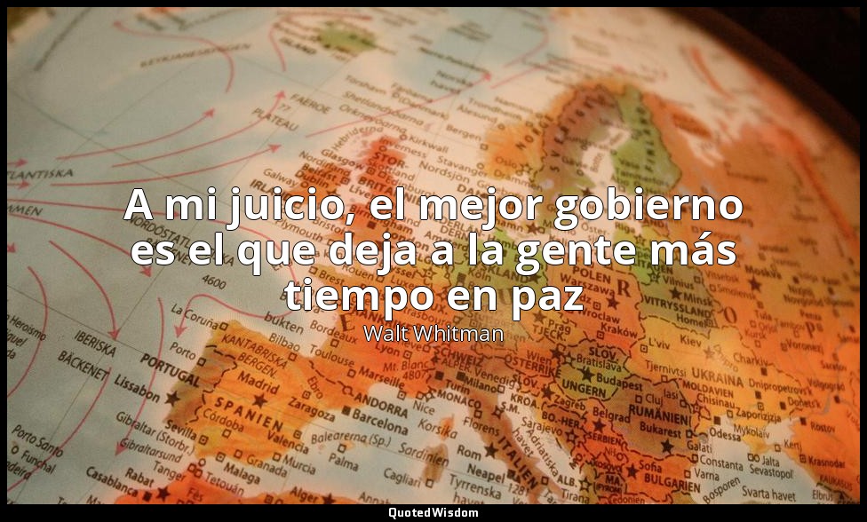 A mi juicio, el mejor gobierno es el que deja a la gente más tiempo en paz — Walt Whitman