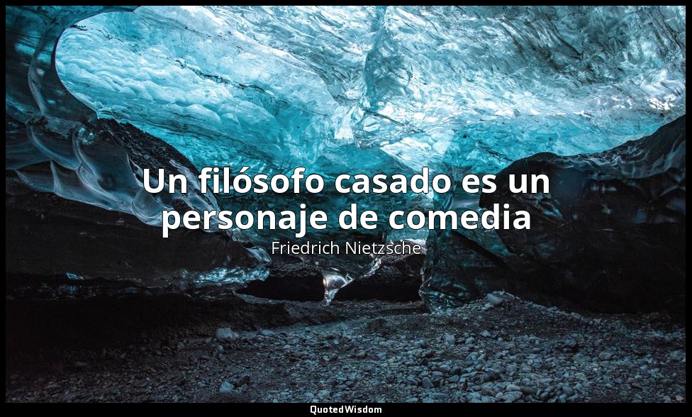 Un filósofo casado es un personaje de comedia — Friedrich Nietzsche