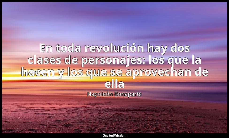 En toda revolución hay dos clases de personajes: los que la hacen y los que se a — Napoleón Bonaparte