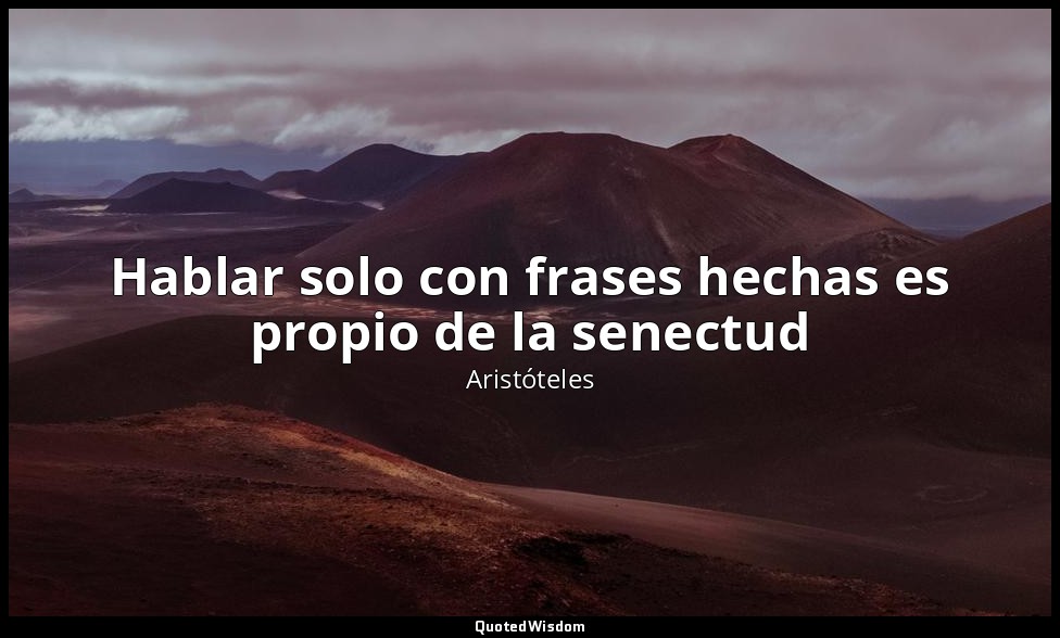 Hablar solo con frases hechas es propio de la senectud — Aristóteles