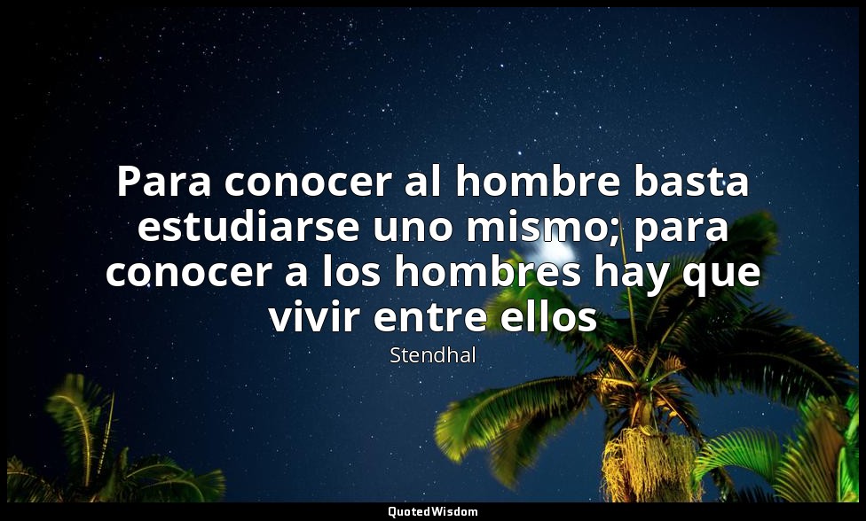 Para conocer al hombre basta estudiarse uno mismo; para conocer a los hombres ha — Stendhal