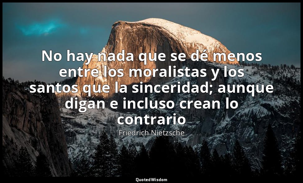 No hay nada que se dé menos entre los moralistas y los santos que la sinceridad; — Friedrich Nietzsche