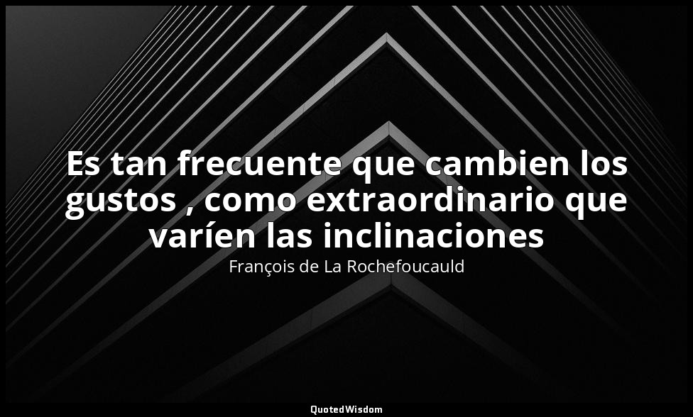 Es tan frecuente que cambien los gustos , como extraordinario que varíen las inc — François de La Rochefoucauld