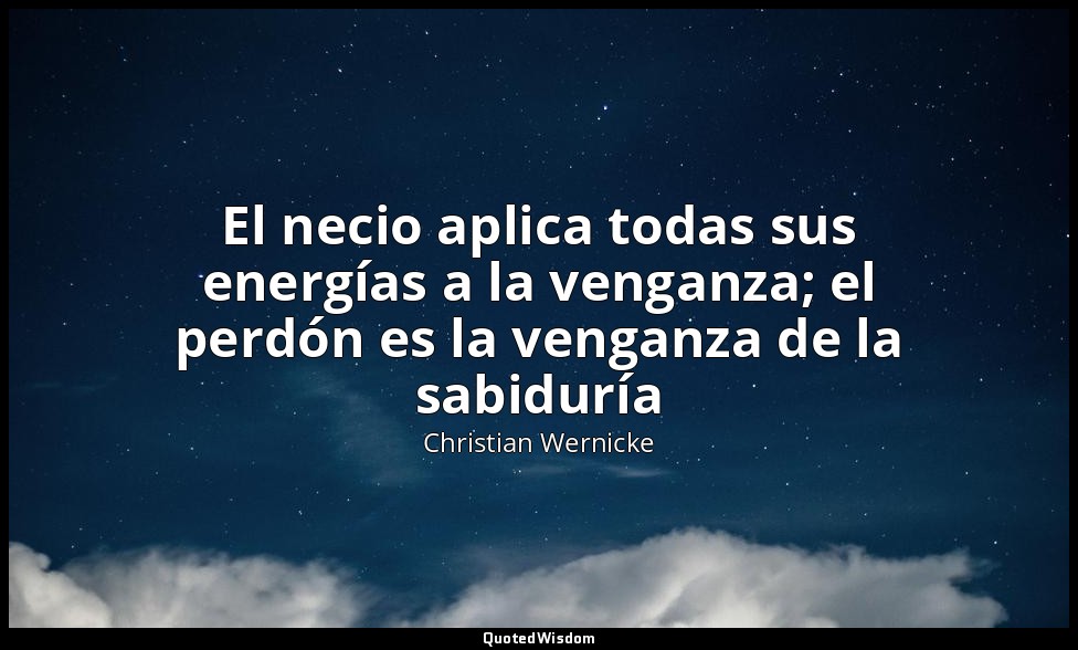El necio aplica todas sus energías a la venganza; el perdón es la venganza de la — Christian Wernicke