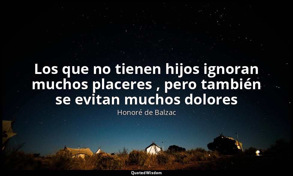 Los que no tienen hijos ignoran muchos placeres , pero también se evitan muchos  — Honoré de Balzac
