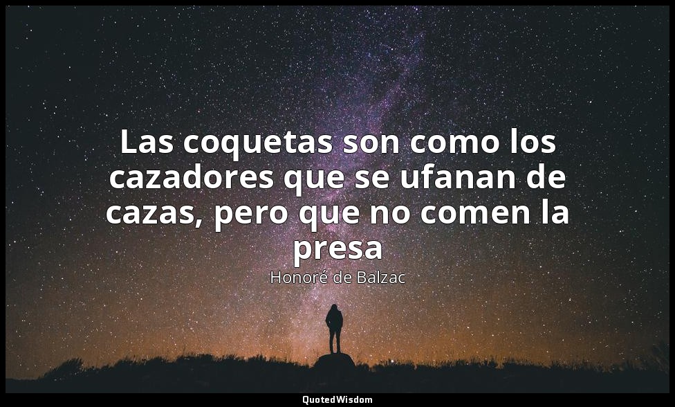 Las coquetas son como los cazadores que se ufanan de cazas, pero que no comen la — Honoré de Balzac