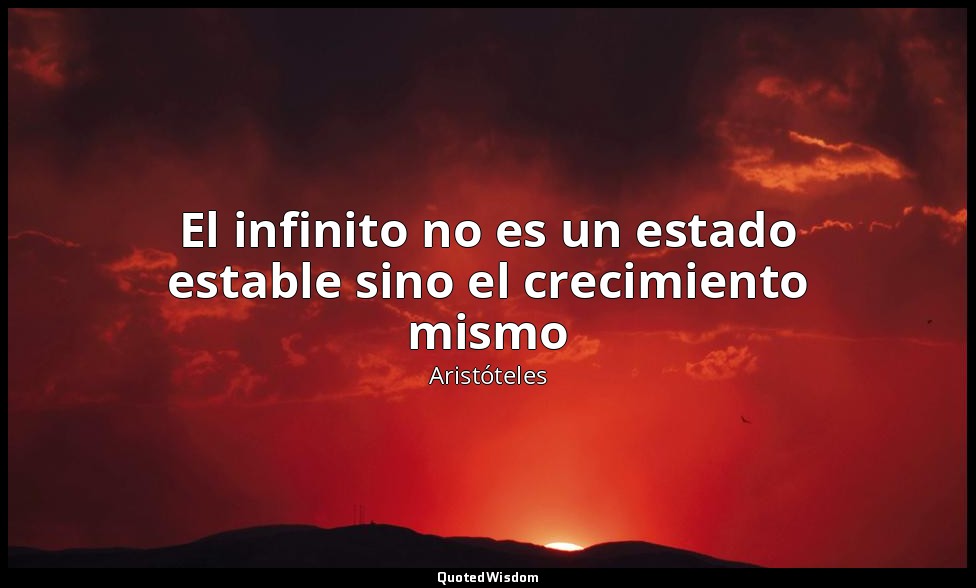 El infinito no es un estado estable sino el crecimiento mismo — Aristóteles
