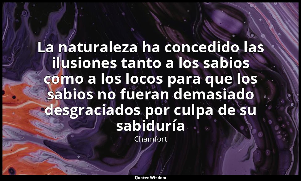 La naturaleza ha concedido las ilusiones tanto a los sabios como a los locos par — Chamfort
