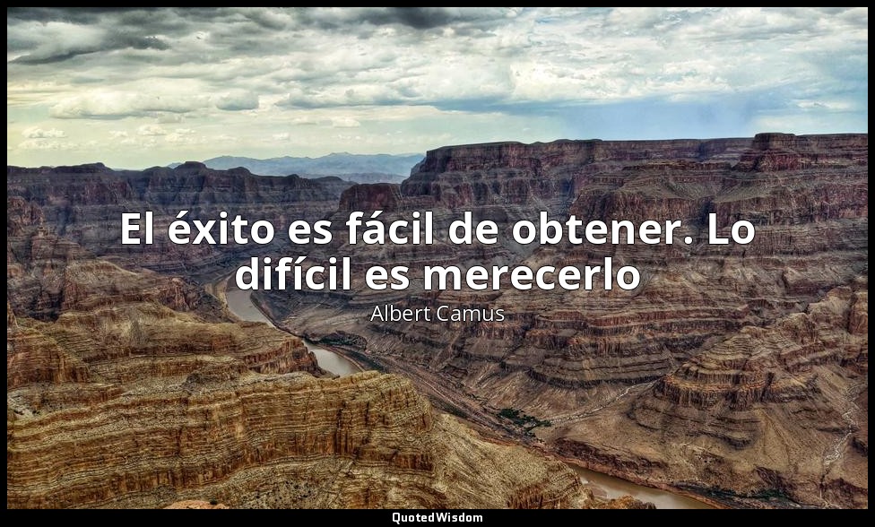 El éxito es fácil de obtener. Lo difícil es merecerlo — Albert Camus