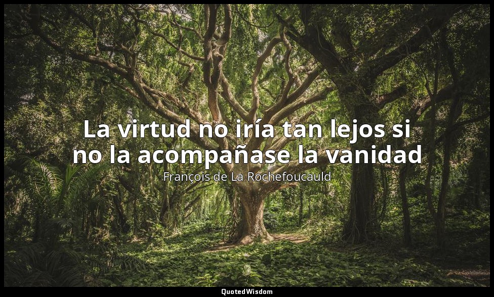La virtud no iría tan lejos si no la acompañase la vanidad — François de La Rochefoucauld
