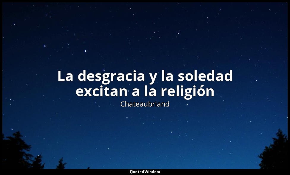 La desgracia y la soledad excitan a la religión — Chateaubriand