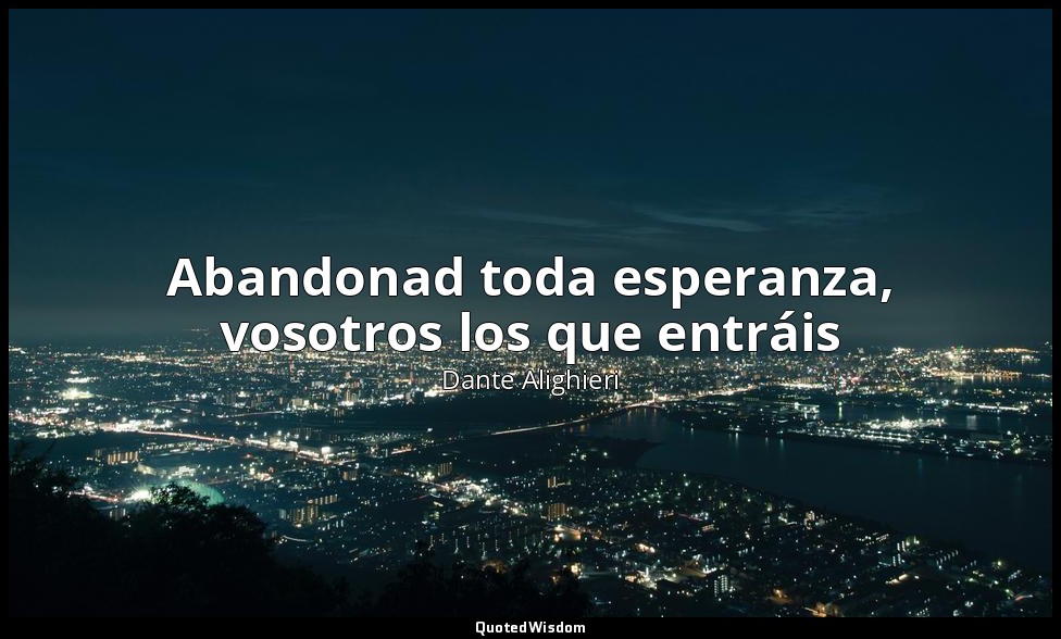 Abandonad toda esperanza, vosotros los que entráis — Dante Alighieri