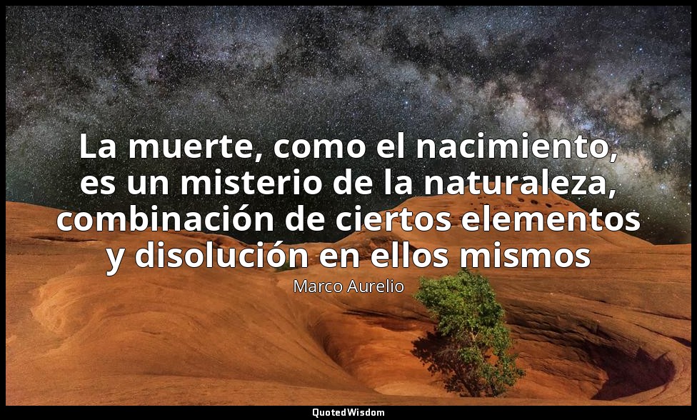 La muerte, como el nacimiento, es un misterio de la naturaleza, combinación de c — Marco Aurelio