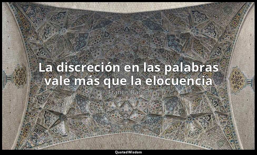 La discreción en las palabras vale más que la elocuencia — Francis Bacon
