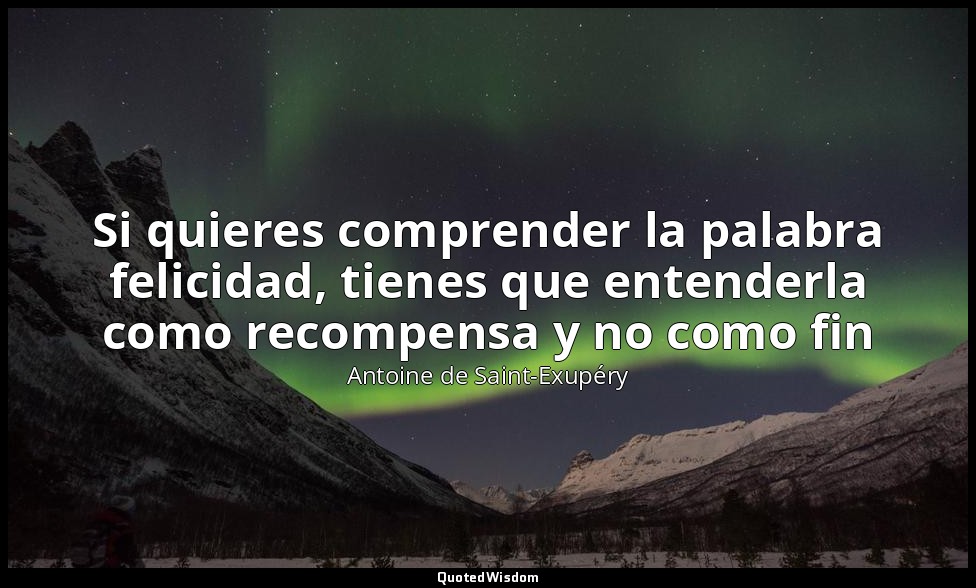 Si quieres comprender la palabra felicidad, tienes que entenderla como recompens — Antoine de Saint-Exupéry