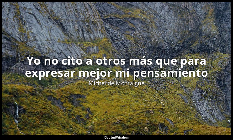 Yo no cito a otros más que para expresar mejor mi pensamiento — Michel de Montaigne