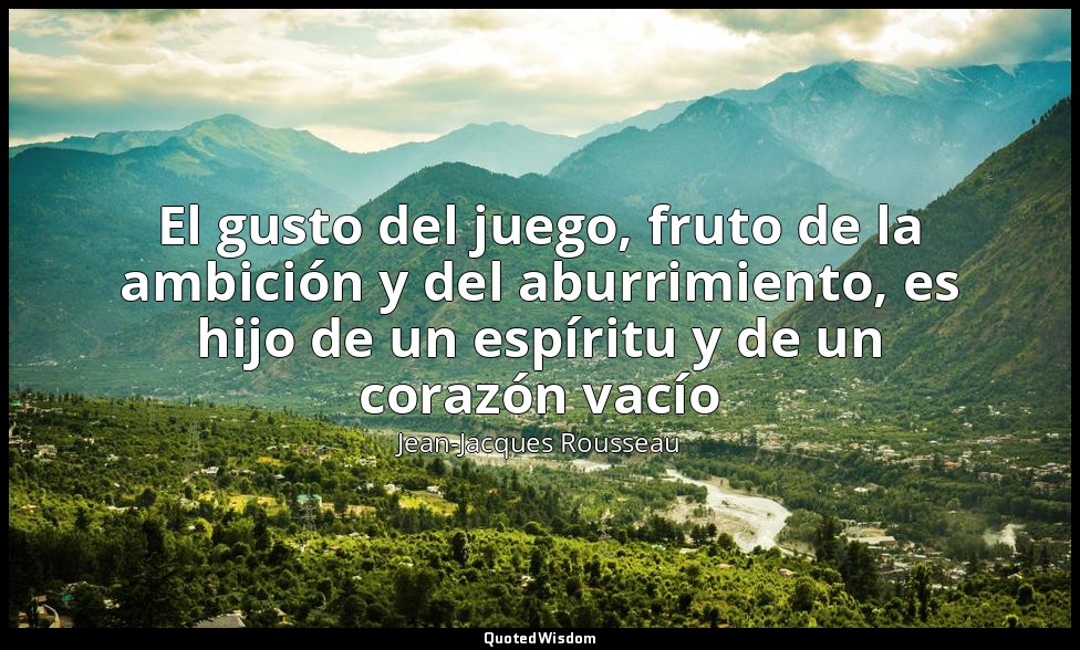 El gusto del juego, fruto de la ambición y del aburrimiento, es hijo de un espír — Jean-Jacques Rousseau