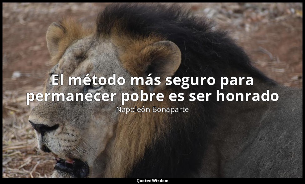 El método más seguro para permanecer pobre es ser honrado — Napoleón Bonaparte