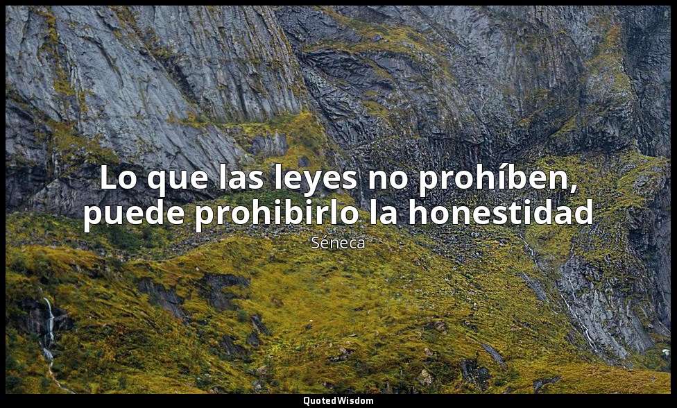 Lo que las leyes no prohíben, puede prohibirlo la honestidad — Séneca