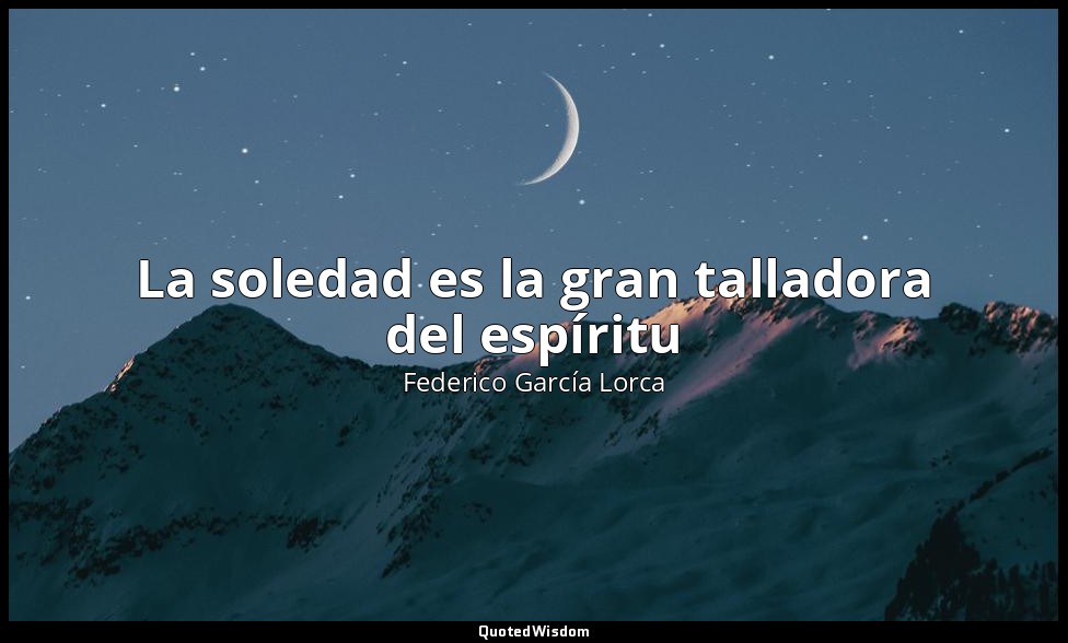 La soledad es la gran talladora del espíritu — Federico García Lorca