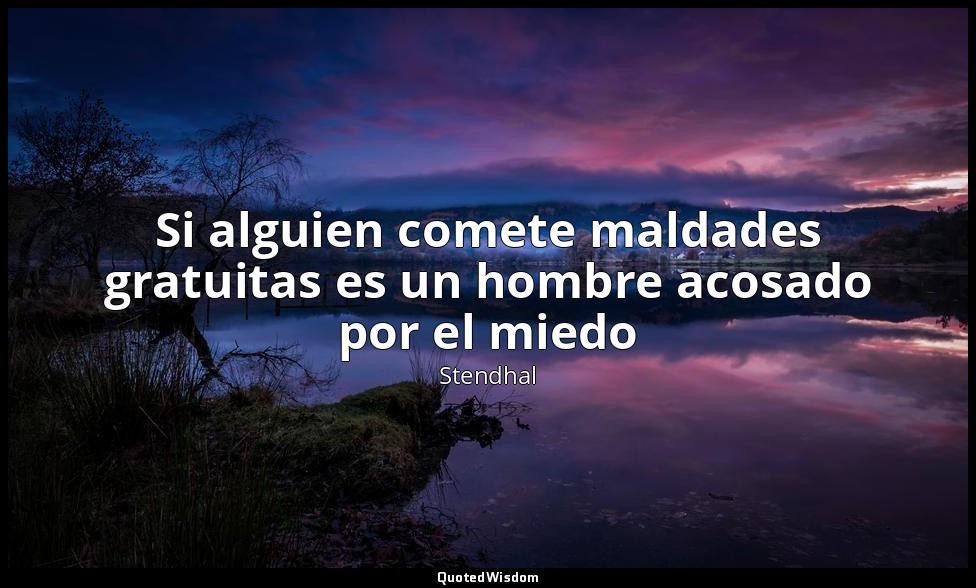 Si alguien comete maldades gratuitas es un hombre acosado por el miedo — Stendhal